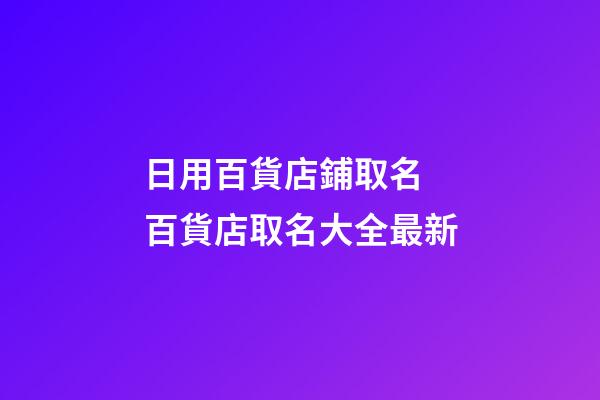 日用百貨店鋪取名 百貨店取名大全最新